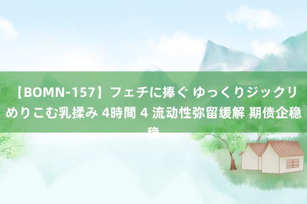 【BOMN-157】フェチに捧ぐ ゆっくりジックリめりこむ乳揉み 4時間 4 流动性弥留缓解 期债企稳