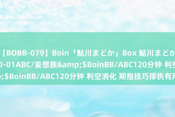 【BOBB-079】Boin「鮎川まどか」Box 鮎川まどか</a>2010-10-01ABC/妄想族&$BoinBB/ABC120分钟 利空消化 期指技巧撑执有用