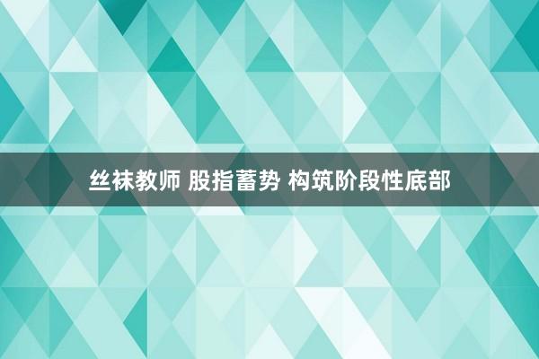 丝袜教师 股指蓄势 构筑阶段性底部