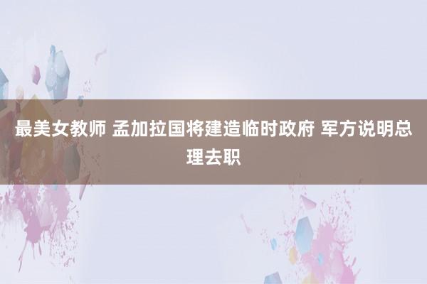 最美女教师 孟加拉国将建造临时政府 军方说明总理去职