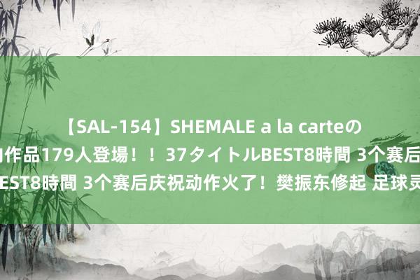 【SAL-154】SHEMALE a la carteの歴史 2 2011～2013 国内作品179人登場！！37タイトルBEST8時間 3个赛后庆祝动作火了！樊振东修起 足球灵感问候球迷