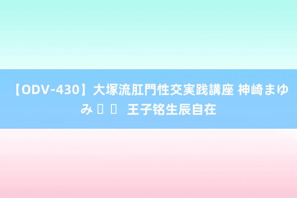 【ODV-430】大塚流肛門性交実践講座 神崎まゆみ ㊗️ 王子铭生辰自在