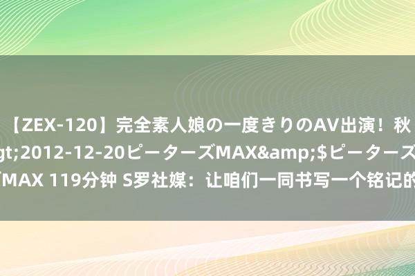 【ZEX-120】完全素人娘の一度きりのAV出演！秋元奈美</a>2012-12-20ピーターズMAX&$ピーターズMAX 119分钟 S罗社媒：让咱们一同书写一个铭记的赛季吧，迫不足待念念运行了