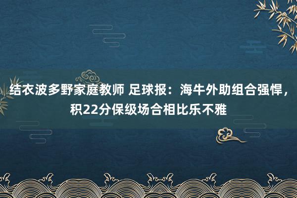 结衣波多野家庭教师 足球报：海牛外助组合强悍，积22分保级场合相比乐不雅