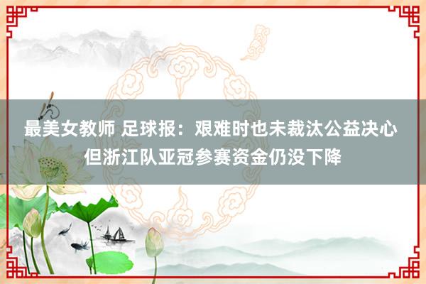 最美女教师 足球报：艰难时也未裁汰公益决心 但浙江队亚冠参赛资金仍没下降