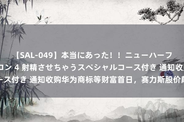 【SAL-049】本当にあった！！ニューハーフ御用達 性感エステサロン 4 射精させちゃうスペシャルコース付き 通知收购华为商标等财富首日，赛力斯股价颠簸小幅下落