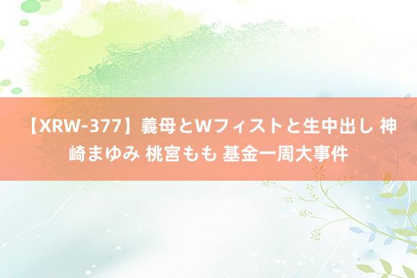 【XRW-377】義母とWフィストと生中出し 神崎まゆみ 桃宮もも 基金一周大事件