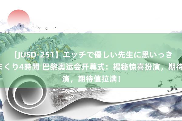 【JUSD-251】エッチで優しい先生に思いっきり甘えまくり4時間 巴黎奥运会开幕式：揭秘惊喜扮演，期待值拉满！