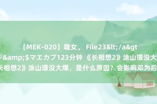 【MEK-020】職女。 File23</a>2011-05-20プレステージ&$マエカブ123分钟 《长相想2》涂山璟没大爆，是什么原因？会影响邓为后续的资源吗