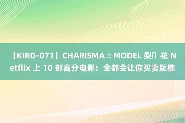 【KIRD-071】CHARISMA☆MODEL 梨々花 Netflix 上 10 部高分电影：全都会让你买妻耻樵