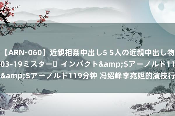 【ARN-060】近親相姦中出し5 5人の近親中出し物語</a>2008-03-19ミスター・インパクト&$アーノルド119分钟 冯绍峰李宛妲的演技行云活水了