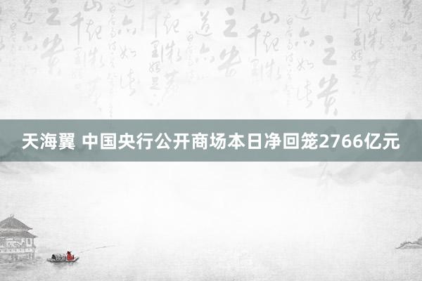 天海翼 中国央行公开商场本日净回笼2766亿元