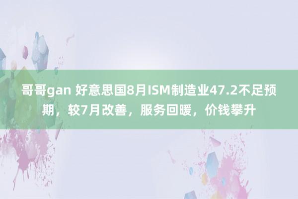 哥哥gan 好意思国8月ISM制造业47.2不足预期，较7月改善，服务回暖，价钱攀升