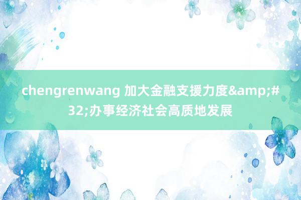 chengrenwang 加大金融支援力度&#32;办事经济社会高质地发展