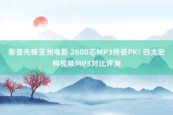 影音先锋亚洲电影 2608芯MP3终极PK! 四大宏构视频MP3对比评测