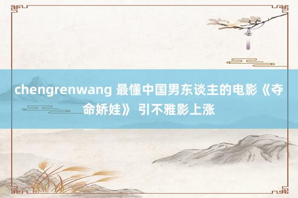 chengrenwang 最懂中国男东谈主的电影《夺命娇娃》 引不雅影上涨