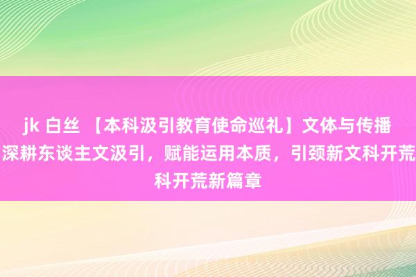 jk 白丝 【本科汲引教育使命巡礼】文体与传播学院：深耕东谈主文汲引，赋能运用本质，引颈新文科开荒新篇章