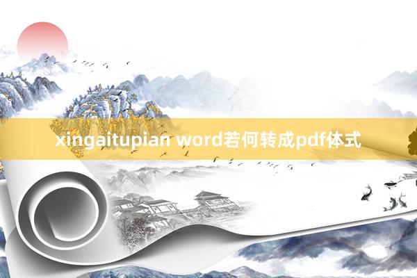 xingaitupian word若何转成pdf体式