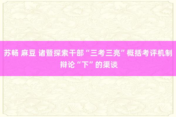 苏畅 麻豆 诸暨探索干部“三考三亮”概括考评机制 辩论“下”的渠谈