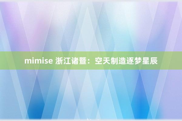 mimise 浙江诸暨：空天制造逐梦星辰