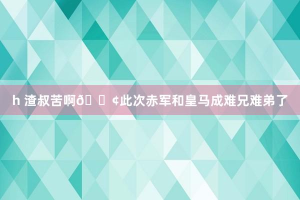 h 渣叔苦啊😢此次赤军和皇马成难兄难弟了