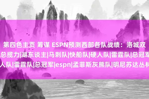 第四色主页 筹谋 ESPN预测西部各队战绩：洛城双雄难兄难弟 雷霆无间总揽力|湖东谈主|马刺队|快船队|硬人队|雷霆队|总冠军|espn|孟菲斯灰熊队|明尼苏达丛林狼队